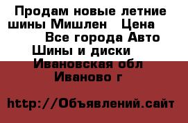 Продам новые летние шины Мишлен › Цена ­ 44 000 - Все города Авто » Шины и диски   . Ивановская обл.,Иваново г.